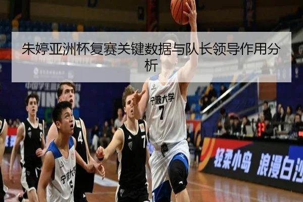 朱婷亚洲杯复赛关键数据与队长领导作用分析
